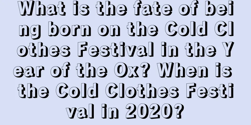 What is the fate of being born on the Cold Clothes Festival in the Year of the Ox? When is the Cold Clothes Festival in 2020?
