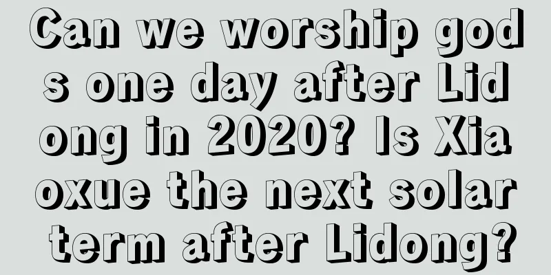 Can we worship gods one day after Lidong in 2020? Is Xiaoxue the next solar term after Lidong?