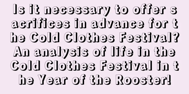 Is it necessary to offer sacrifices in advance for the Cold Clothes Festival? An analysis of life in the Cold Clothes Festival in the Year of the Rooster!
