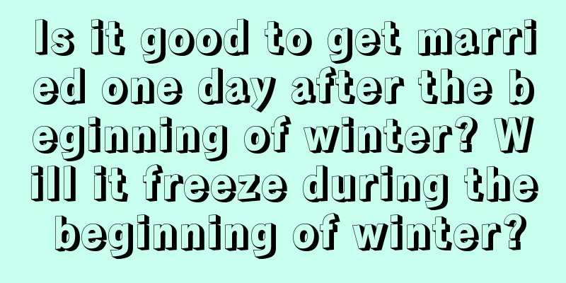 Is it good to get married one day after the beginning of winter? Will it freeze during the beginning of winter?