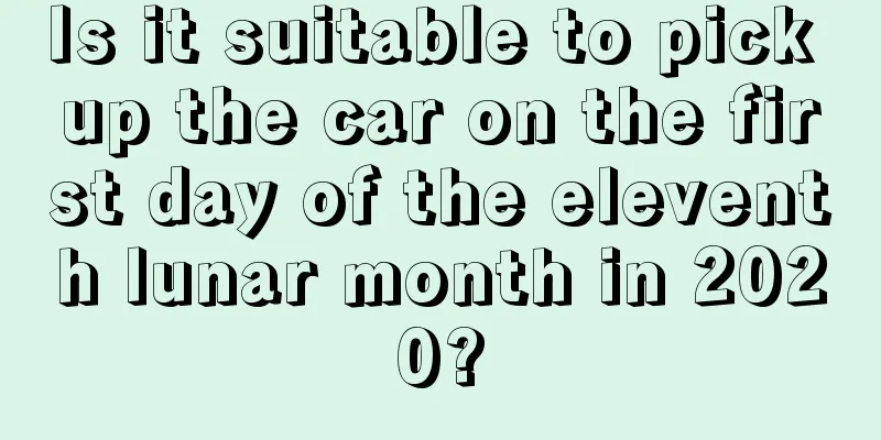 Is it suitable to pick up the car on the first day of the eleventh lunar month in 2020?