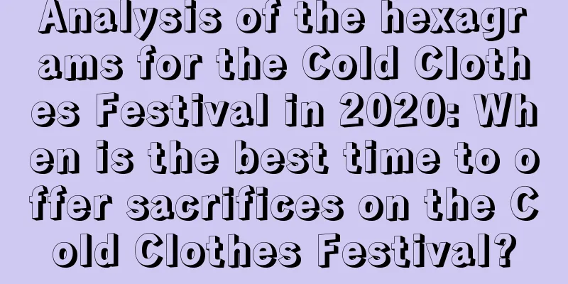 Analysis of the hexagrams for the Cold Clothes Festival in 2020: When is the best time to offer sacrifices on the Cold Clothes Festival?