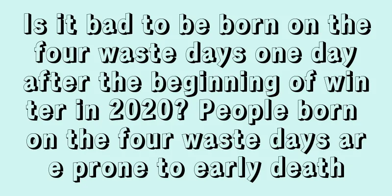 Is it bad to be born on the four waste days one day after the beginning of winter in 2020? People born on the four waste days are prone to early death