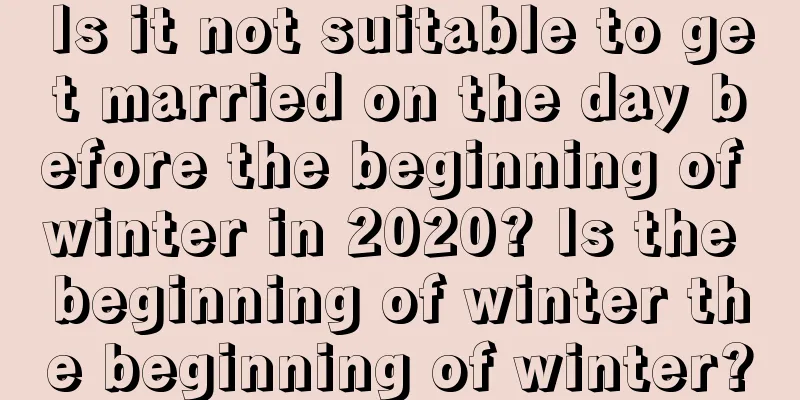 Is it not suitable to get married on the day before the beginning of winter in 2020? Is the beginning of winter the beginning of winter?