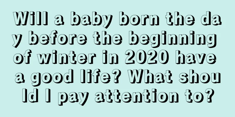 Will a baby born the day before the beginning of winter in 2020 have a good life? What should I pay attention to?