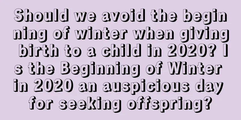 Should we avoid the beginning of winter when giving birth to a child in 2020? Is the Beginning of Winter in 2020 an auspicious day for seeking offspring?