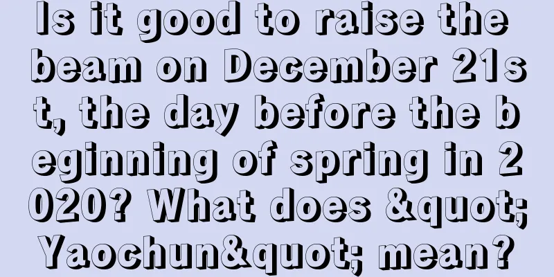 Is it good to raise the beam on December 21st, the day before the beginning of spring in 2020? What does "Yaochun" mean?