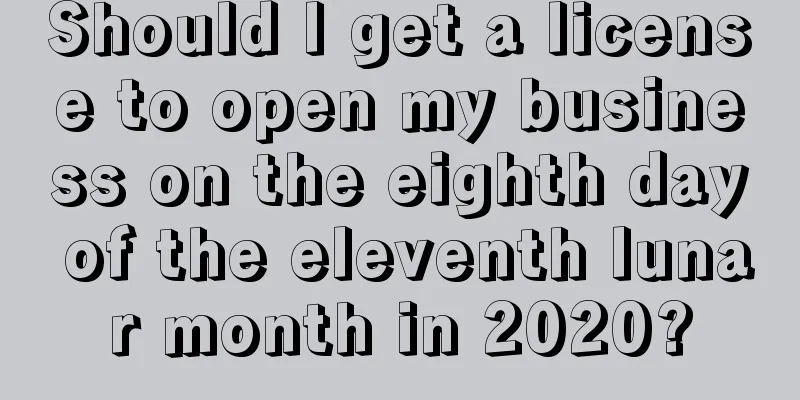 Should I get a license to open my business on the eighth day of the eleventh lunar month in 2020?
