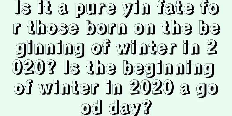 Is it a pure yin fate for those born on the beginning of winter in 2020? Is the beginning of winter in 2020 a good day?