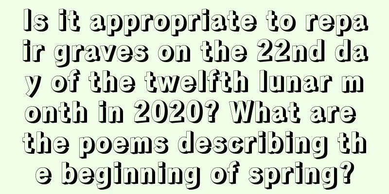 Is it appropriate to repair graves on the 22nd day of the twelfth lunar month in 2020? What are the poems describing the beginning of spring?