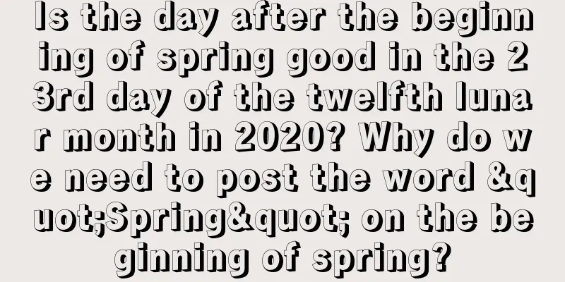 Is the day after the beginning of spring good in the 23rd day of the twelfth lunar month in 2020? Why do we need to post the word "Spring" on the beginning of spring?