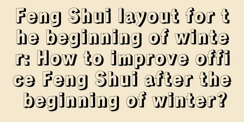Feng Shui layout for the beginning of winter: How to improve office Feng Shui after the beginning of winter?