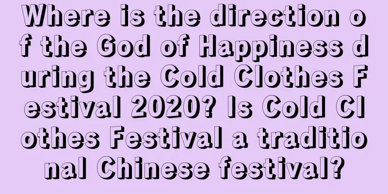 Where is the direction of the God of Happiness during the Cold Clothes Festival 2020? Is Cold Clothes Festival a traditional Chinese festival?