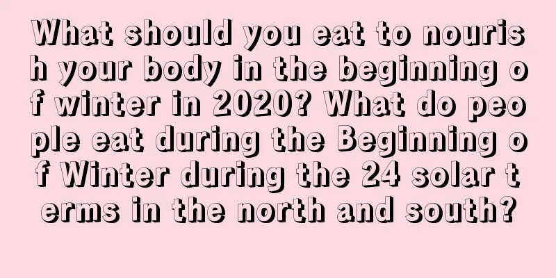 What should you eat to nourish your body in the beginning of winter in 2020? What do people eat during the Beginning of Winter during the 24 solar terms in the north and south?