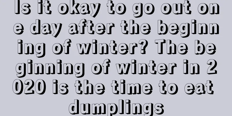 Is it okay to go out one day after the beginning of winter? The beginning of winter in 2020 is the time to eat dumplings