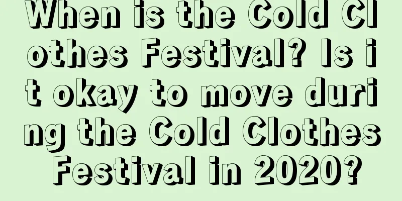 When is the Cold Clothes Festival? Is it okay to move during the Cold Clothes Festival in 2020?