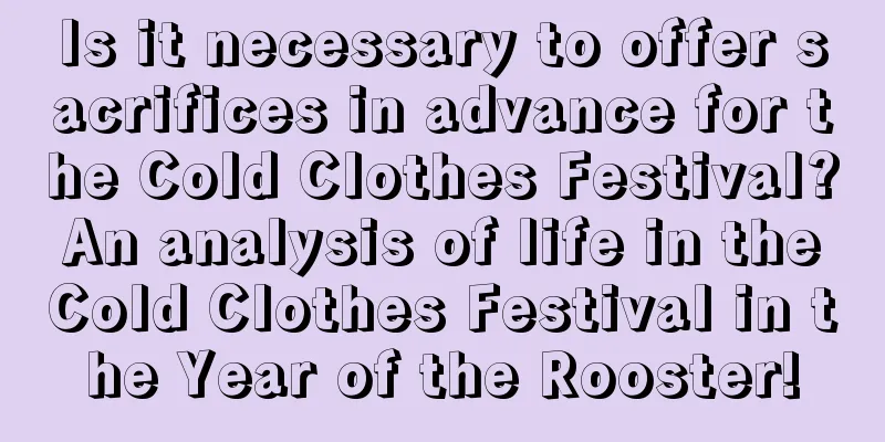 Is it necessary to offer sacrifices in advance for the Cold Clothes Festival? An analysis of life in the Cold Clothes Festival in the Year of the Rooster!
