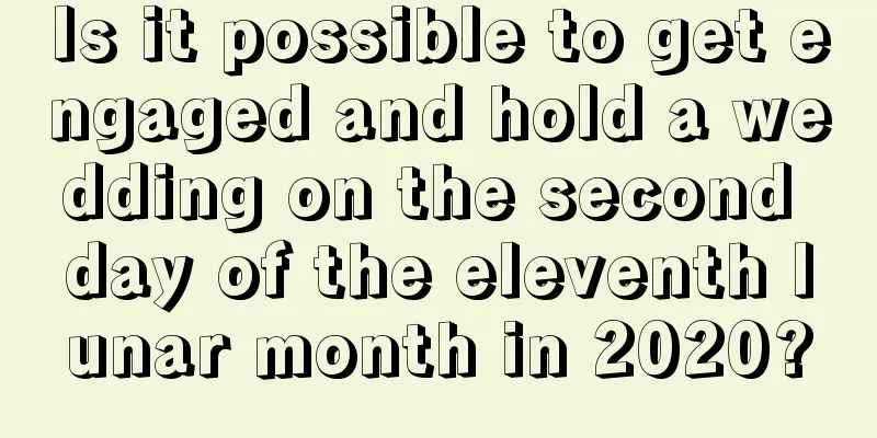 Is it possible to get engaged and hold a wedding on the second day of the eleventh lunar month in 2020?