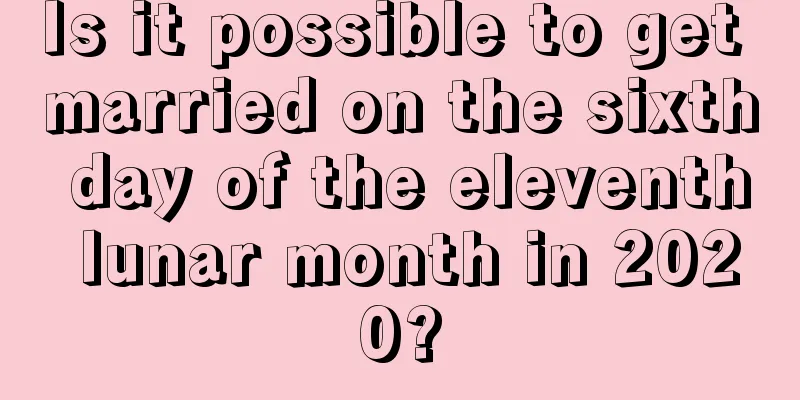 Is it possible to get married on the sixth day of the eleventh lunar month in 2020?