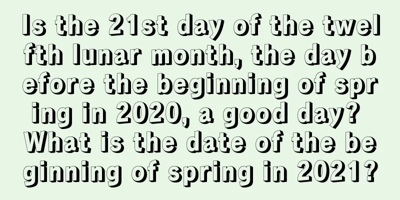 Is the 21st day of the twelfth lunar month, the day before the beginning of spring in 2020, a good day? What is the date of the beginning of spring in 2021?