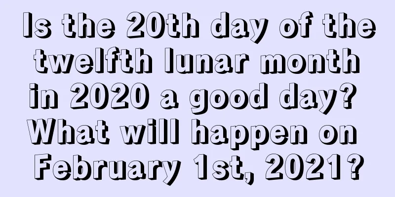 Is the 20th day of the twelfth lunar month in 2020 a good day? What will happen on February 1st, 2021?