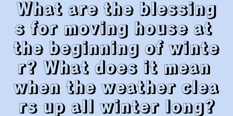 What are the blessings for moving house at the beginning of winter? What does it mean when the weather clears up all winter long?