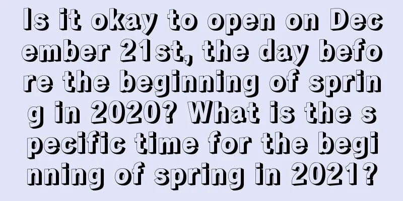 Is it okay to open on December 21st, the day before the beginning of spring in 2020? What is the specific time for the beginning of spring in 2021?