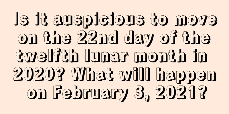 Is it auspicious to move on the 22nd day of the twelfth lunar month in 2020? What will happen on February 3, 2021?