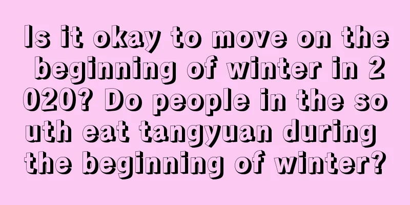 Is it okay to move on the beginning of winter in 2020? Do people in the south eat tangyuan during the beginning of winter?