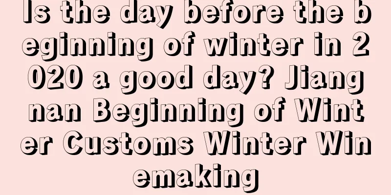 Is the day before the beginning of winter in 2020 a good day? Jiangnan Beginning of Winter Customs Winter Winemaking