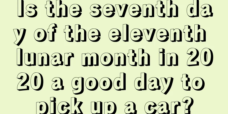 Is the seventh day of the eleventh lunar month in 2020 a good day to pick up a car?
