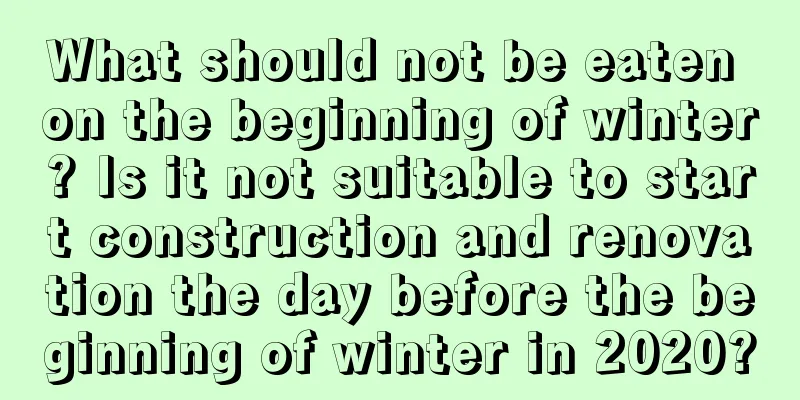 What should not be eaten on the beginning of winter? Is it not suitable to start construction and renovation the day before the beginning of winter in 2020?