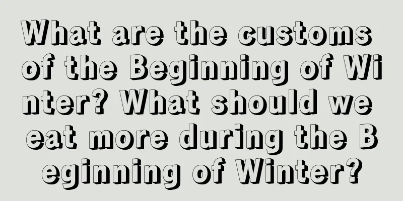 What are the customs of the Beginning of Winter? What should we eat more during the Beginning of Winter?