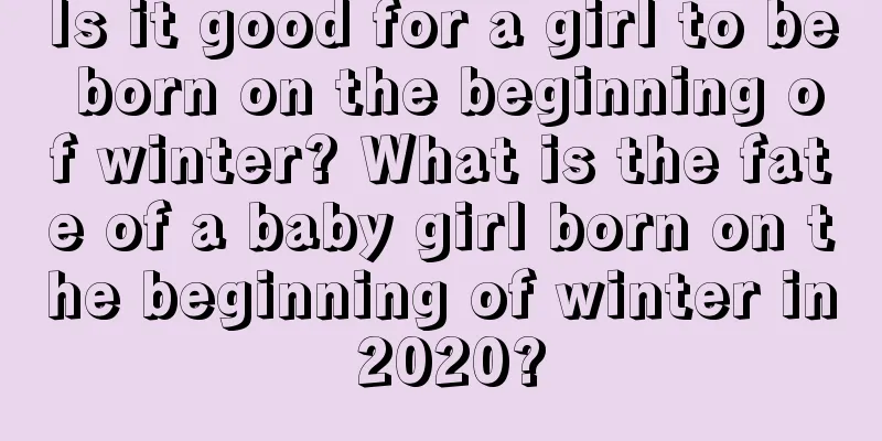 Is it good for a girl to be born on the beginning of winter? What is the fate of a baby girl born on the beginning of winter in 2020?