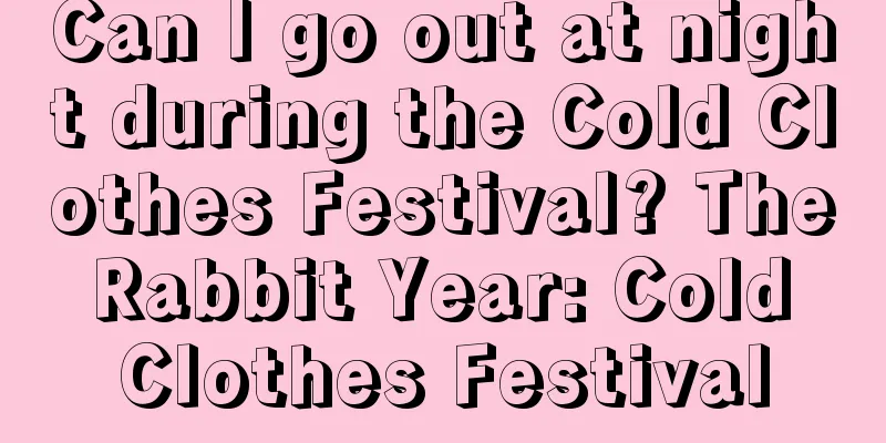 Can I go out at night during the Cold Clothes Festival? The Rabbit Year: Cold Clothes Festival