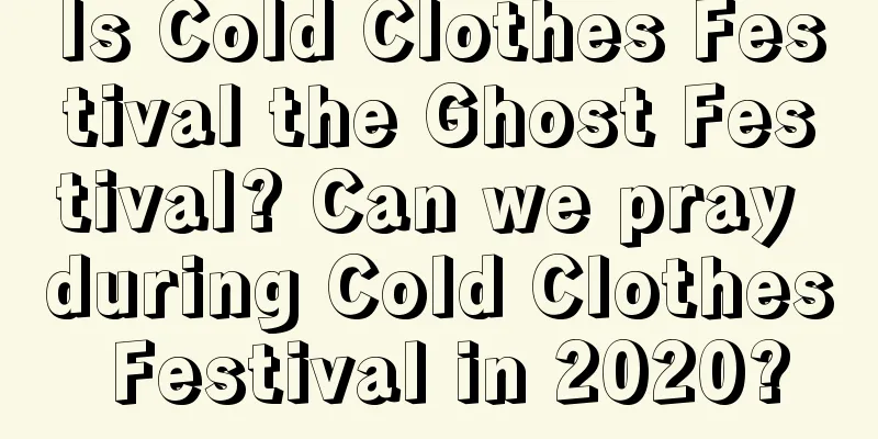 Is Cold Clothes Festival the Ghost Festival? Can we pray during Cold Clothes Festival in 2020?