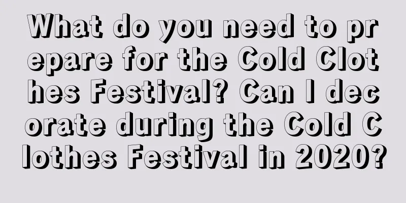 What do you need to prepare for the Cold Clothes Festival? Can I decorate during the Cold Clothes Festival in 2020?
