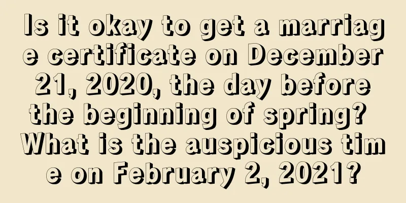 Is it okay to get a marriage certificate on December 21, 2020, the day before the beginning of spring? What is the auspicious time on February 2, 2021?