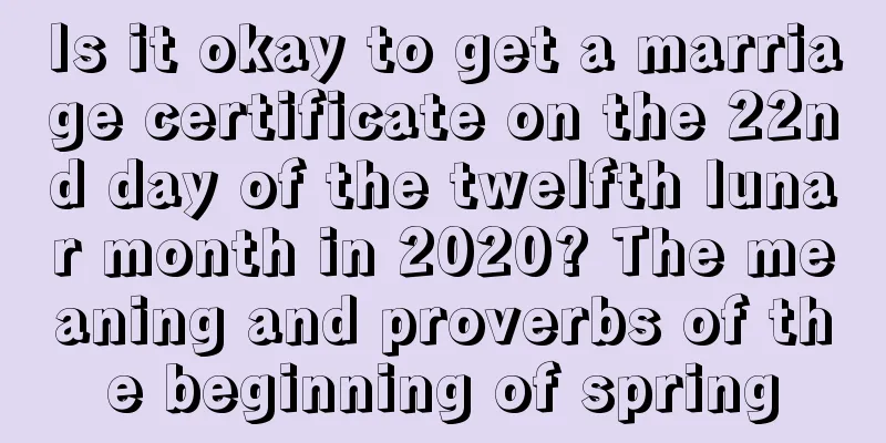 Is it okay to get a marriage certificate on the 22nd day of the twelfth lunar month in 2020? The meaning and proverbs of the beginning of spring