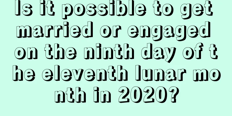 Is it possible to get married or engaged on the ninth day of the eleventh lunar month in 2020?