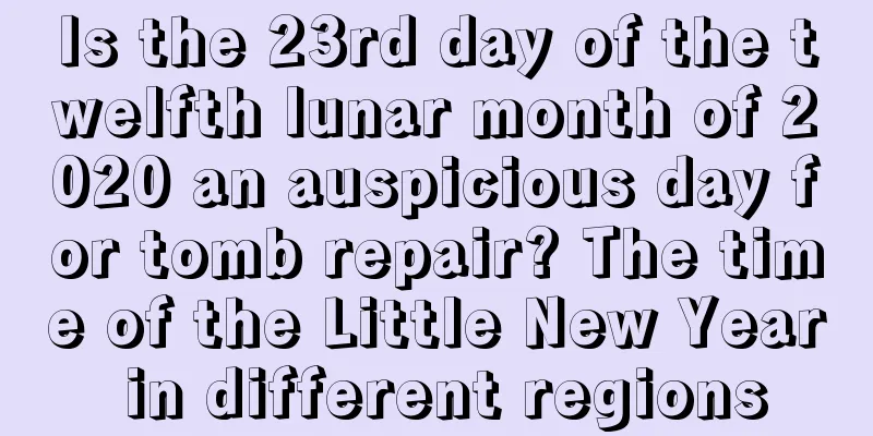 Is the 23rd day of the twelfth lunar month of 2020 an auspicious day for tomb repair? The time of the Little New Year in different regions