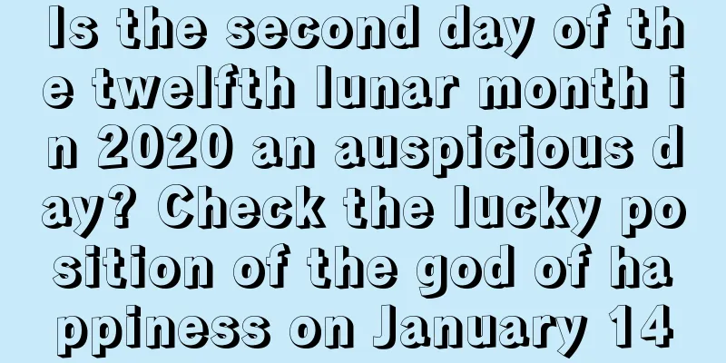 Is the second day of the twelfth lunar month in 2020 an auspicious day? Check the lucky position of the god of happiness on January 14