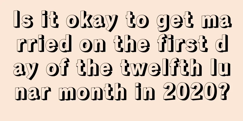 Is it okay to get married on the first day of the twelfth lunar month in 2020?