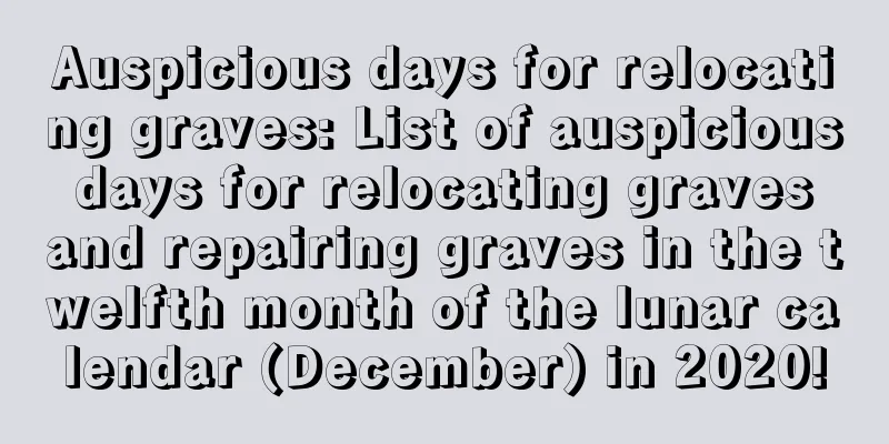 Auspicious days for relocating graves: List of auspicious days for relocating graves and repairing graves in the twelfth month of the lunar calendar (December) in 2020!