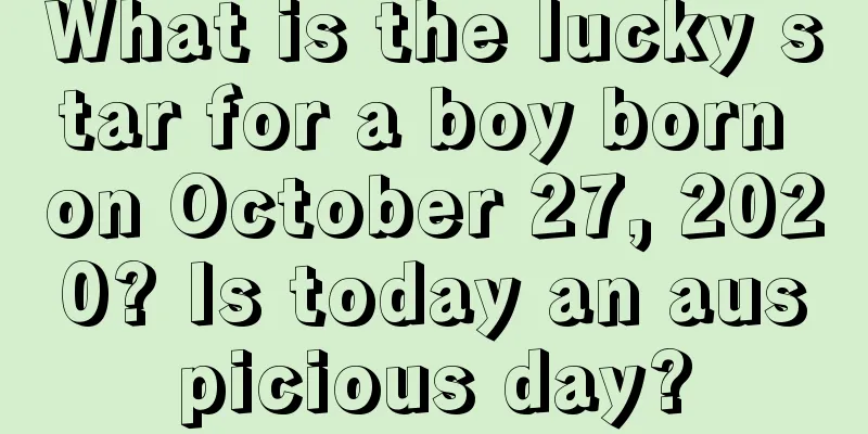 What is the lucky star for a boy born on October 27, 2020? Is today an auspicious day?