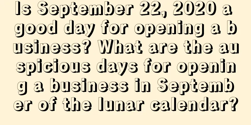 Is September 22, 2020 a good day for opening a business? What are the auspicious days for opening a business in September of the lunar calendar?