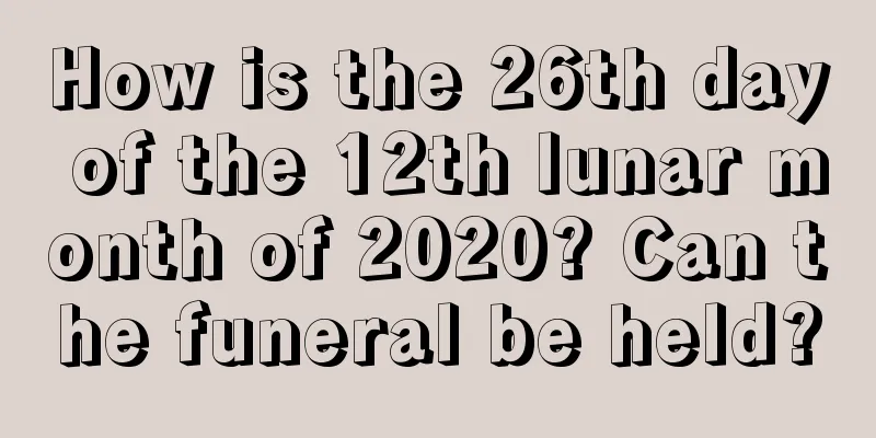 How is the 26th day of the 12th lunar month of 2020? Can the funeral be held?