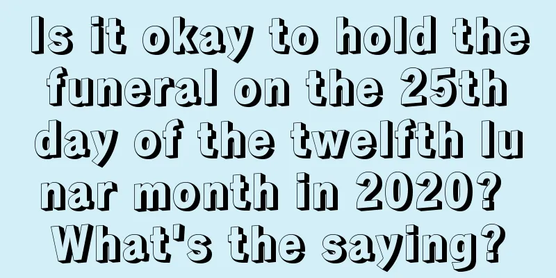 Is it okay to hold the funeral on the 25th day of the twelfth lunar month in 2020? What's the saying?