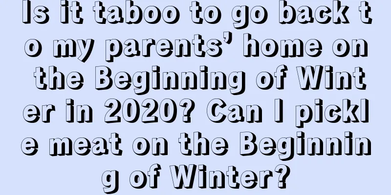 Is it taboo to go back to my parents’ home on the Beginning of Winter in 2020? Can I pickle meat on the Beginning of Winter?