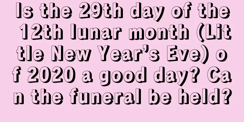 Is the 29th day of the 12th lunar month (Little New Year’s Eve) of 2020 a good day? Can the funeral be held?